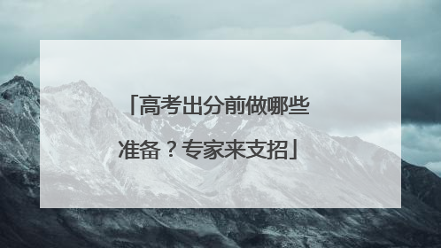 高考出分前做哪些准备？专家来支招
