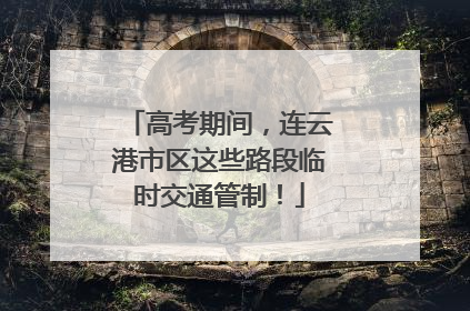 高考期间，连云港市区这些路段临时交通管制！