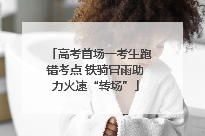 高考首场一考生跑错考点 铁骑冒雨助力火速“转场”