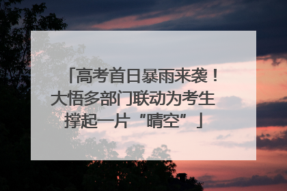 高考首日暴雨来袭！大悟多部门联动为考生撑起一片“晴空”