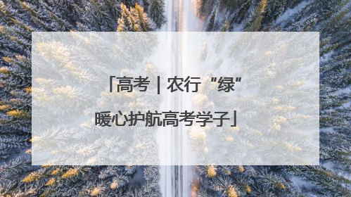 高考｜农行“绿”暖心护航高考学子