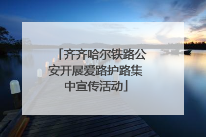 齐齐哈尔铁路公安开展爱路护路集中宣传活动