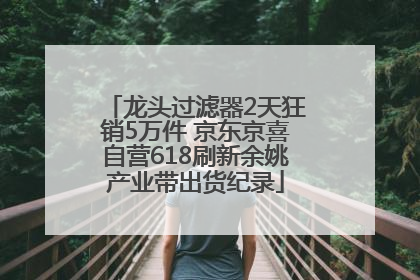 龙头过滤器2天狂销5万件 京东京喜自营618刷新余姚产业带出货纪录