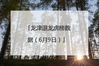 龙津退龙虎榜数据（6月9日）