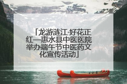 龙游涟江·好花正红—惠水县中医医院举办端午节中医药文化宣传活动