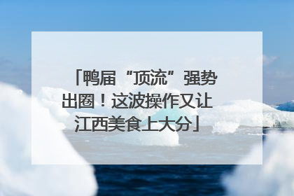 鸭届“顶流”强势出圈！这波操作又让江西美食上大分