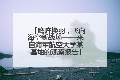 鹰阵换羽，飞向海空新战场——来自海军航空大学某基地的观察报告