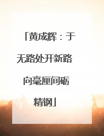 黄成辉：于无路处开新路 向毫厘间砺精钢