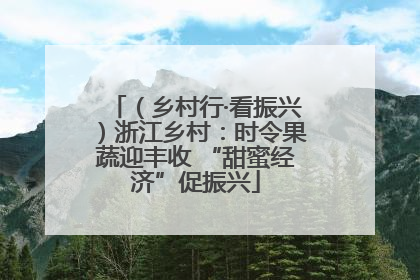 （乡村行·看振兴）浙江乡村：时令果蔬迎丰收 “甜蜜经济”促振兴