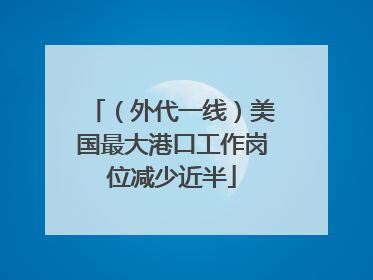 （外代一线）美国最大港口工作岗位减少近半