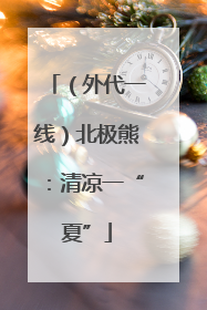 （外代一线）北极熊：清凉一“夏”