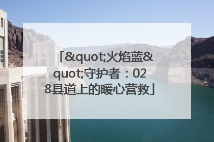"火焰蓝"守护者：028县道上的暖心营救