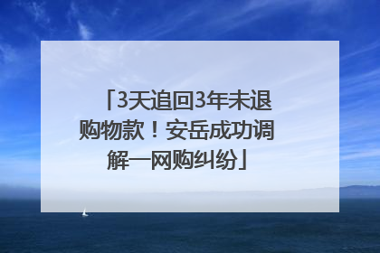 3天追回3年未退购物款！安岳成功调解一网购纠纷