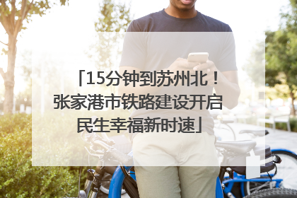 15分钟到苏州北！张家港市铁路建设开启民生幸福新时速