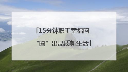 15分钟职工幸福圈 “圈”出品质新生活
