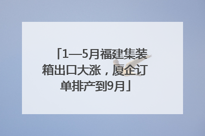 1—5月福建集装箱出口大涨，厦企订单排产到9月