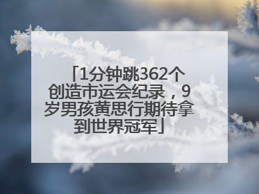 1分钟跳362个创造市运会纪录，9岁男孩黄思行期待拿到世界冠军