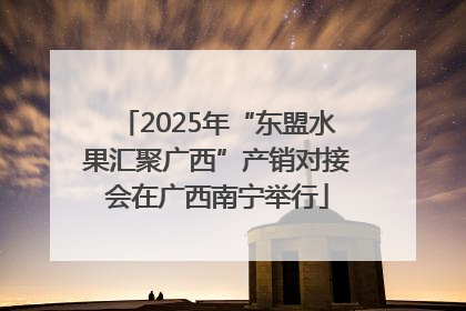 2025年“东盟水果汇聚广西”产销对接会在广西南宁举行