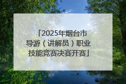 2025年烟台市导游（讲解员）职业技能竞赛决赛开赛