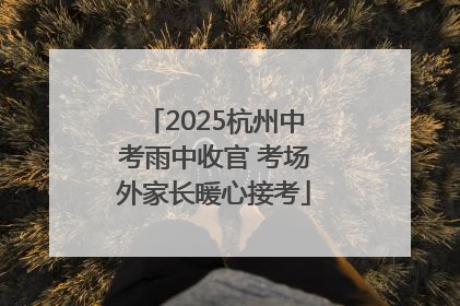 2025杭州中考雨中收官 考场外家长暖心接考