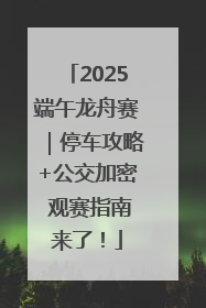 2025端午龙舟赛｜停车攻略+公交加密 观赛指南来了！