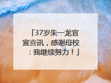 37岁朱一龙官宣喜讯，感谢母校：我继续努力！