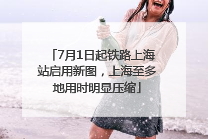 7月1日起铁路上海站启用新图，上海至多地用时明显压缩