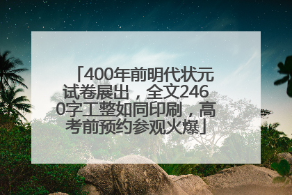 400年前明代状元试卷展出，全文2460字工整如同印刷，高考前预约参观火爆