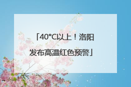 40°C以上！洛阳发布高温红色预警