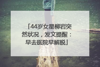 44岁女星柳岩突然状况，发文提醒：早去医院早解脱