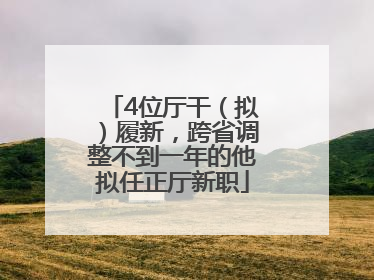4位厅干（拟）履新，跨省调整不到一年的他拟任正厅新职