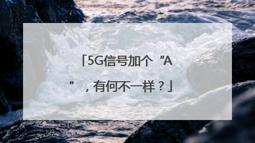 5G信号加个“A”，有何不一样？
