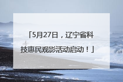 5月27日，辽宁省科技惠民观影活动启动！