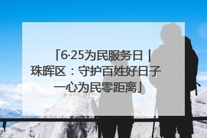6·25为民服务日｜珠晖区：守护百姓好日子 一心为民零距离