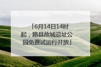 6月14日14时起，路县故城遗址公园免费试运行开放