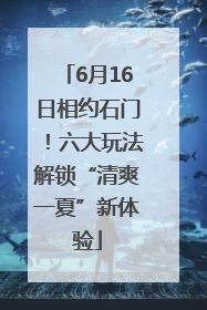 6月16日相约石门！六大玩法解锁“清爽一夏”新体验