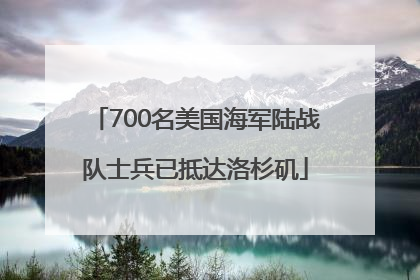700名美国海军陆战队士兵已抵达洛杉矶