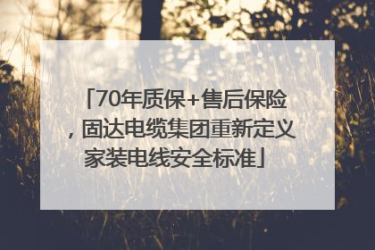 70年质保+售后保险，固达电缆集团重新定义家装电线安全标准