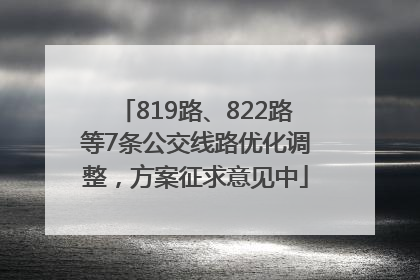 819路、822路等7条公交线路优化调整，方案征求意见中