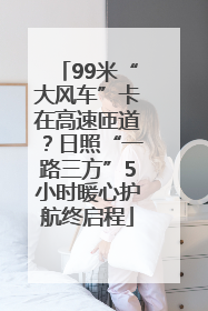 99米“大风车”卡在高速匝道？日照“一路三方”5小时暖心护航终启程