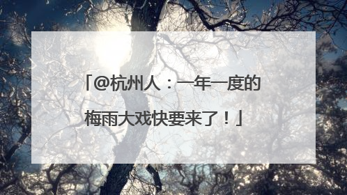 @杭州人：一年一度的梅雨大戏快要来了！