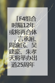 F4组合时隔12年或将再合体，言承旭、周渝民、吴建豪、朱孝天将举办出道25周年演唱会