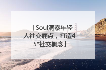 Soul洞察年轻人社交痛点，打造45°社交概念