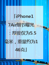 iPhone17Air细节曝光：厚度仅为5.5毫米，重量约为146克